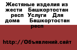 Жестяные изделия из жести - Башкортостан респ. Услуги » Для дома   . Башкортостан респ.